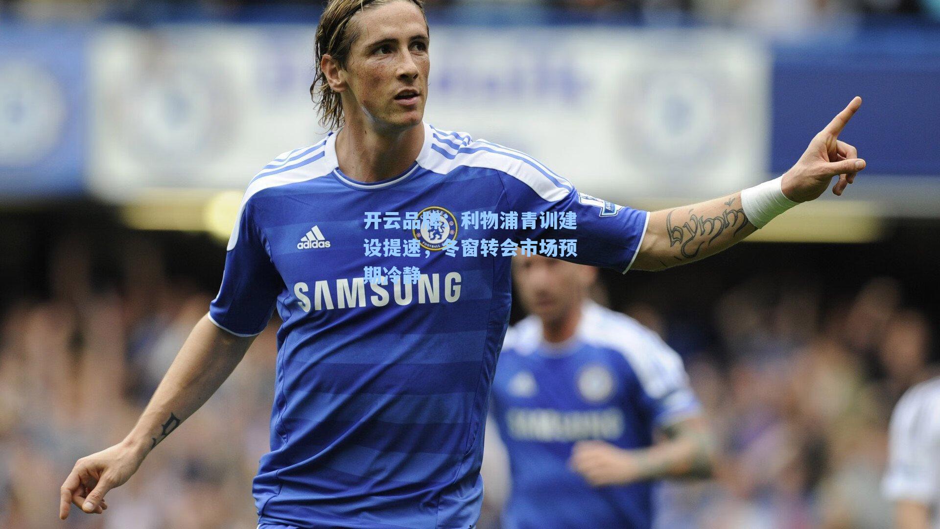 开云品牌：利物浦青训建设提速，冬窗转会市场预期冷静