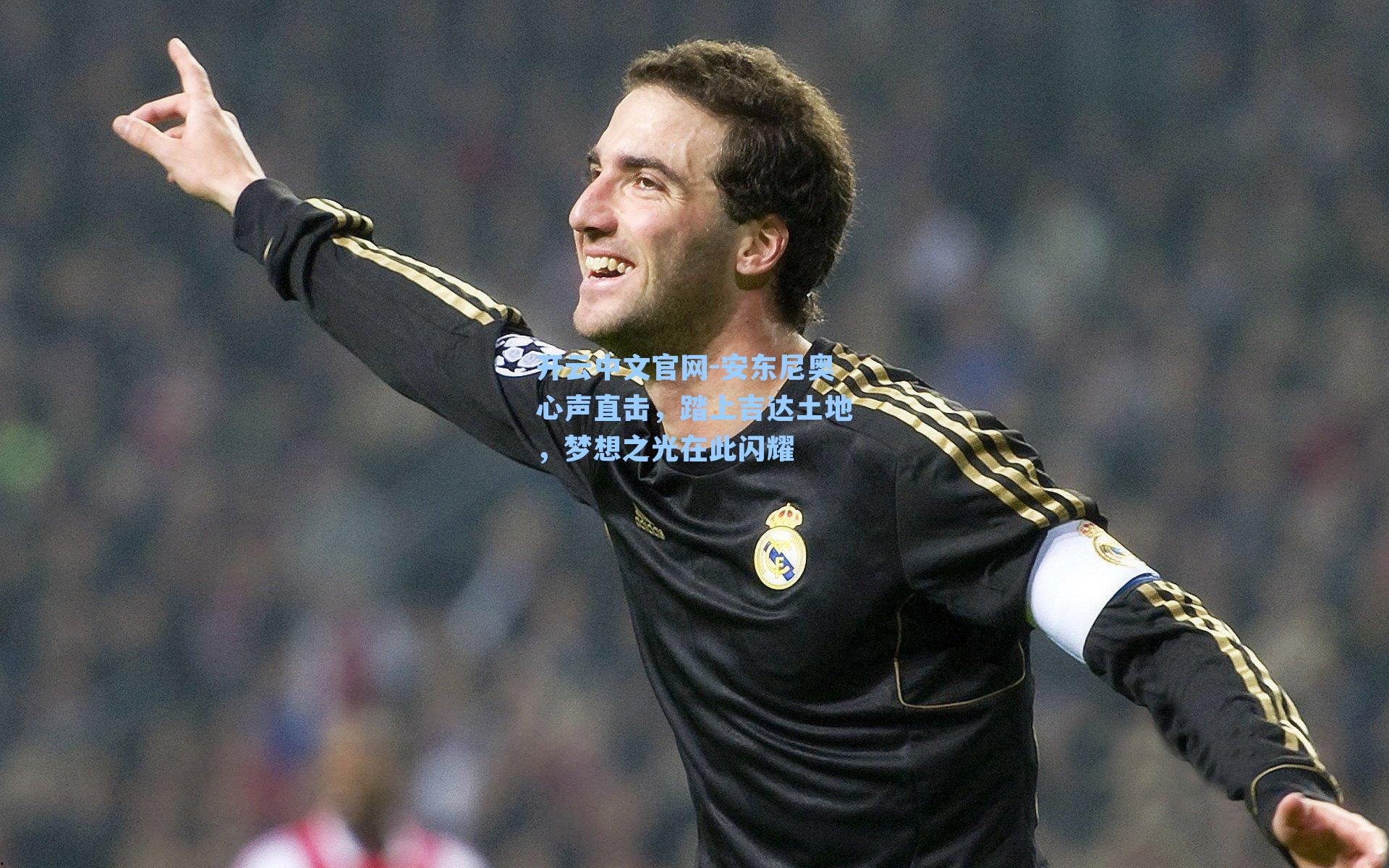 开云中文官网-安东尼奥心声直击，踏上吉达土地，梦想之光在此闪耀