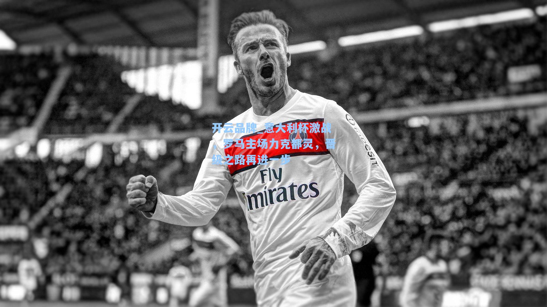 开云品牌_意大利杯激战，罗马主场力克都灵，晋级之路再进一步