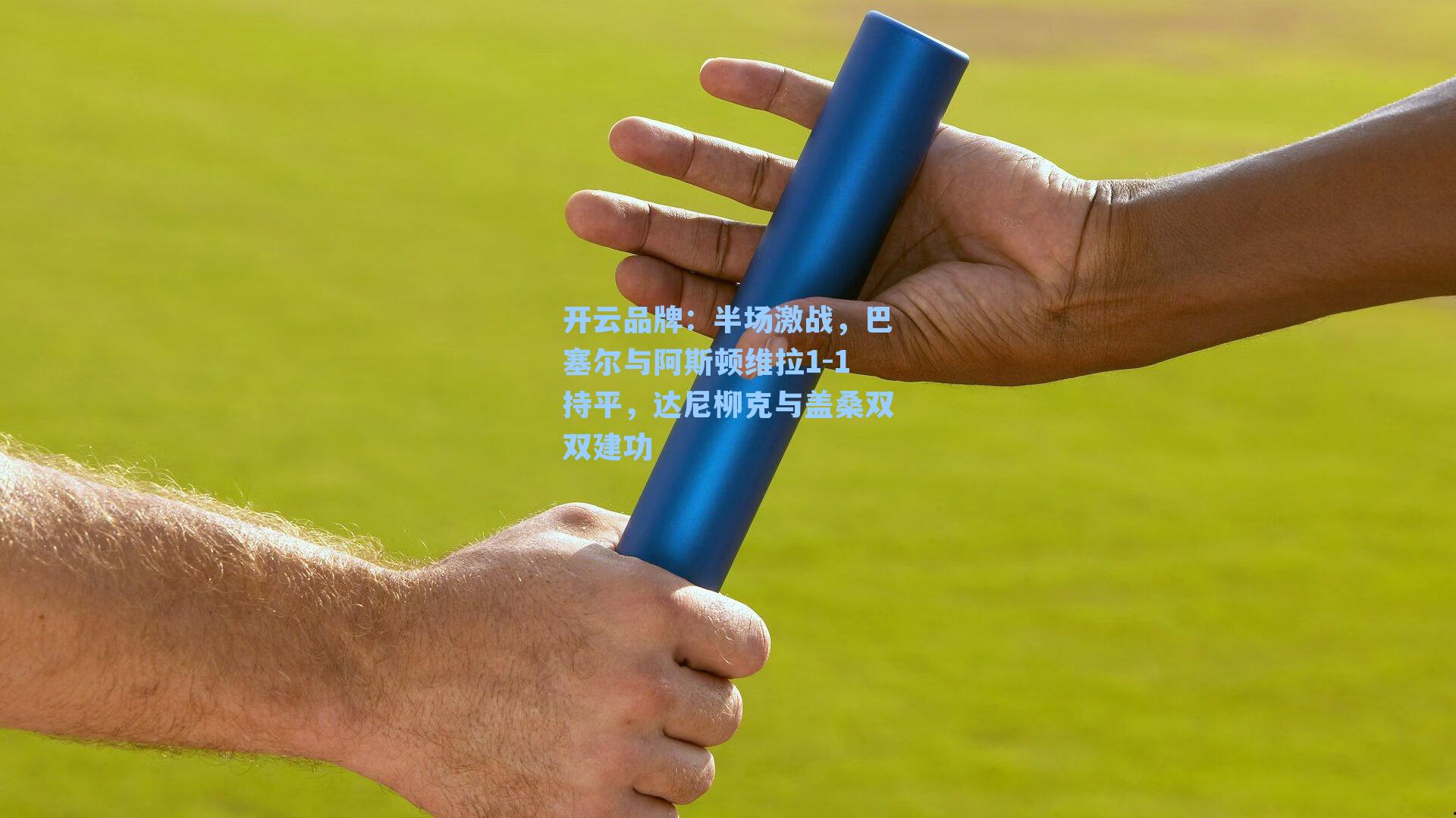 开云品牌：半场激战，巴塞尔与阿斯顿维拉1-1持平，达尼柳克与盖桑双双建功