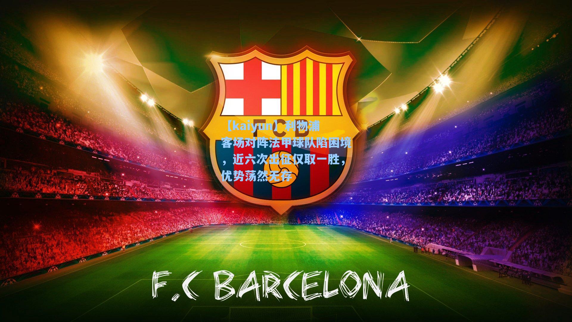 【kaiyun】利物浦客场对阵法甲球队陷困境，近六次出征仅取一胜，优势荡然无存