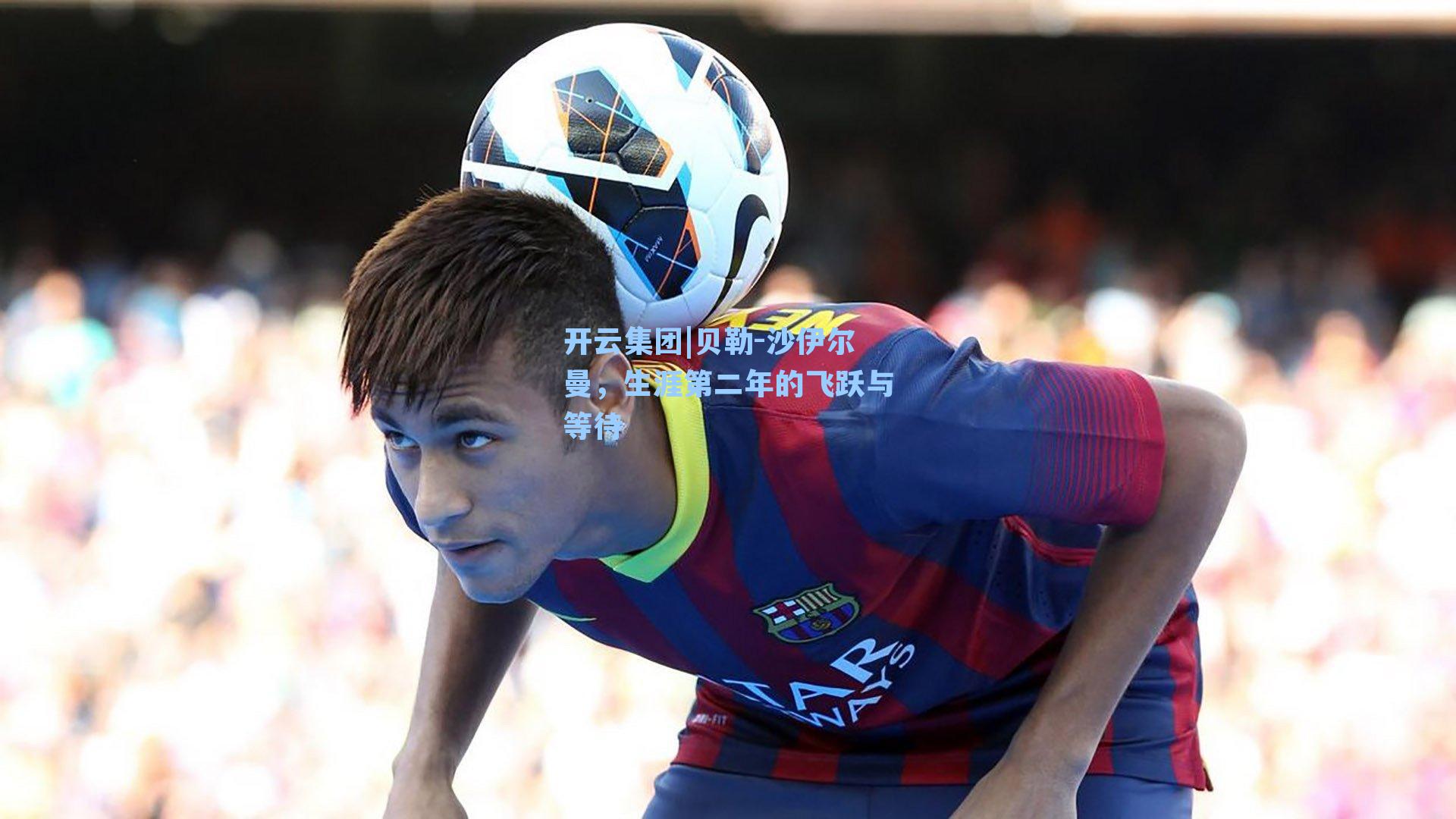 开云集团|贝勒-沙伊尔曼，生涯第二年的飞跃与等待