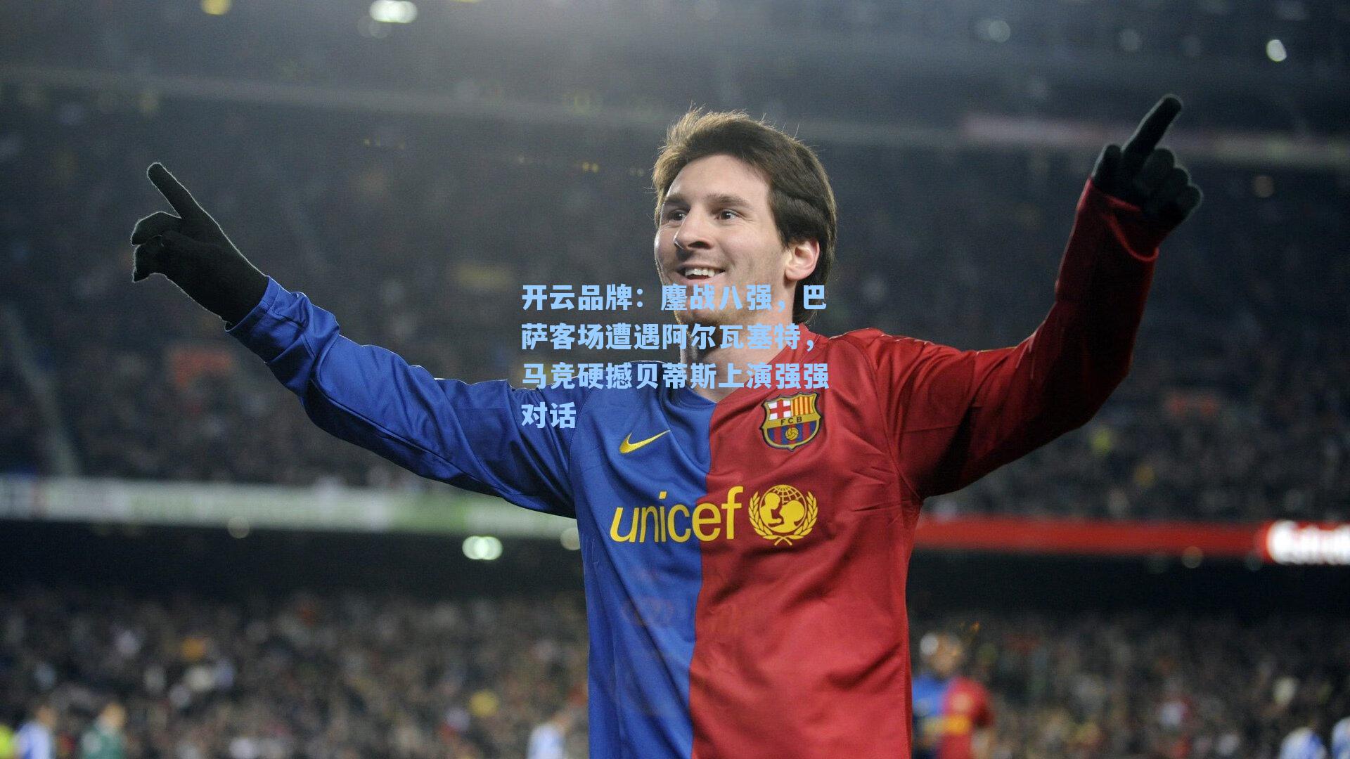 开云品牌：鏖战八强，巴萨客场遭遇阿尔瓦塞特，马竞硬撼贝蒂斯上演强强对话
