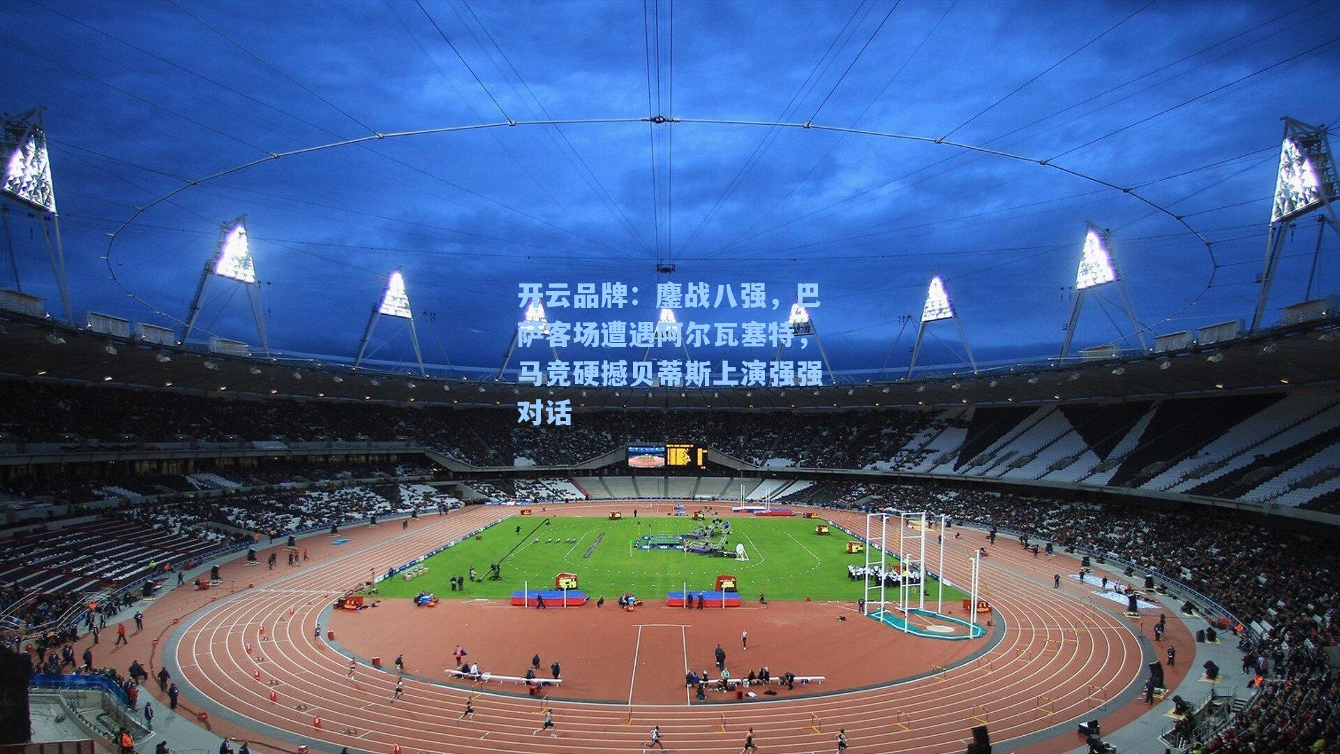 开云品牌：鏖战八强，巴萨客场遭遇阿尔瓦塞特，马竞硬撼贝蒂斯上演强强对话