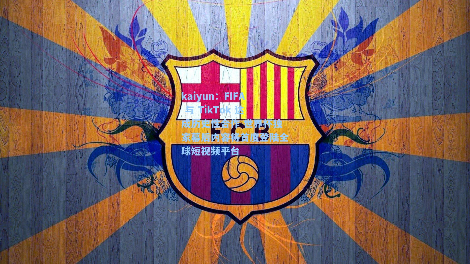 kaiyun：FIFA 与 TikTok 达成历史性合作 世界杯独家幕后内容将首度登陆全球短视频平台
