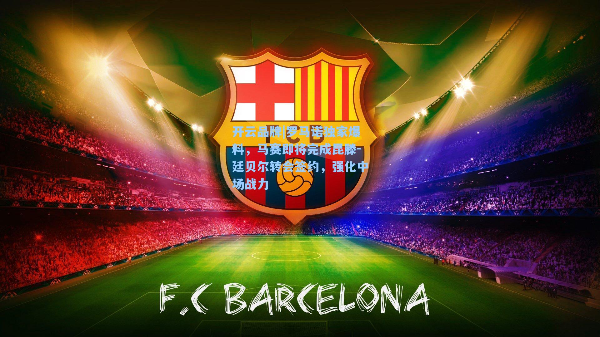 开云品牌|罗马诺独家爆料，马赛即将完成昆滕-廷贝尔转会签约，强化中场战力