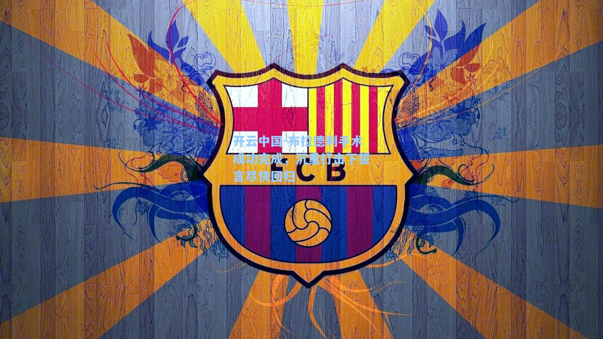 开云中国-布拉德利手术成功完成，沉重打击下誓言尽快回归