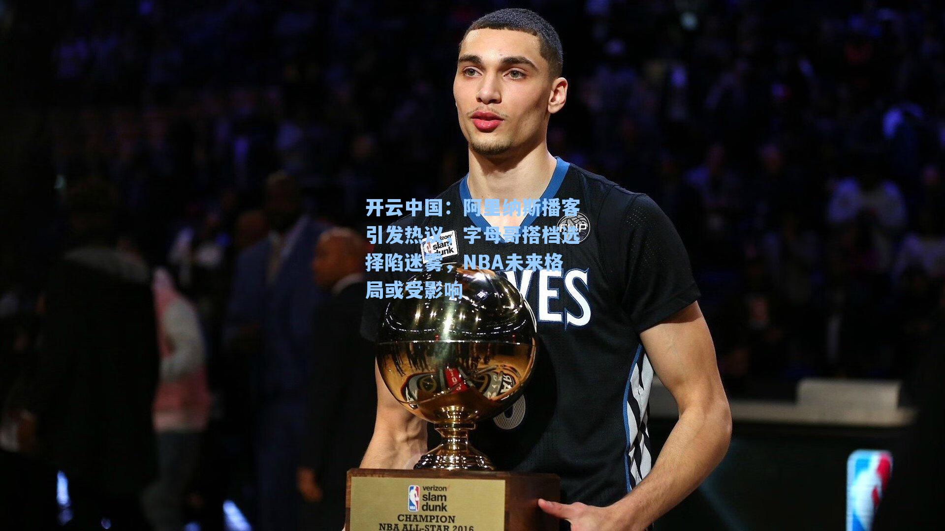 开云中国：阿里纳斯播客引发热议，字母哥搭档选择陷迷雾，NBA未来格局或受影响