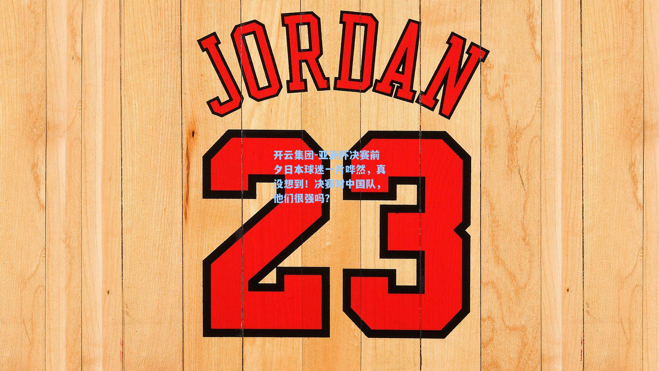 亚洲杯决赛前夕日本球迷一片哗然,真没想到!决赛对中国队,他们很强吗?