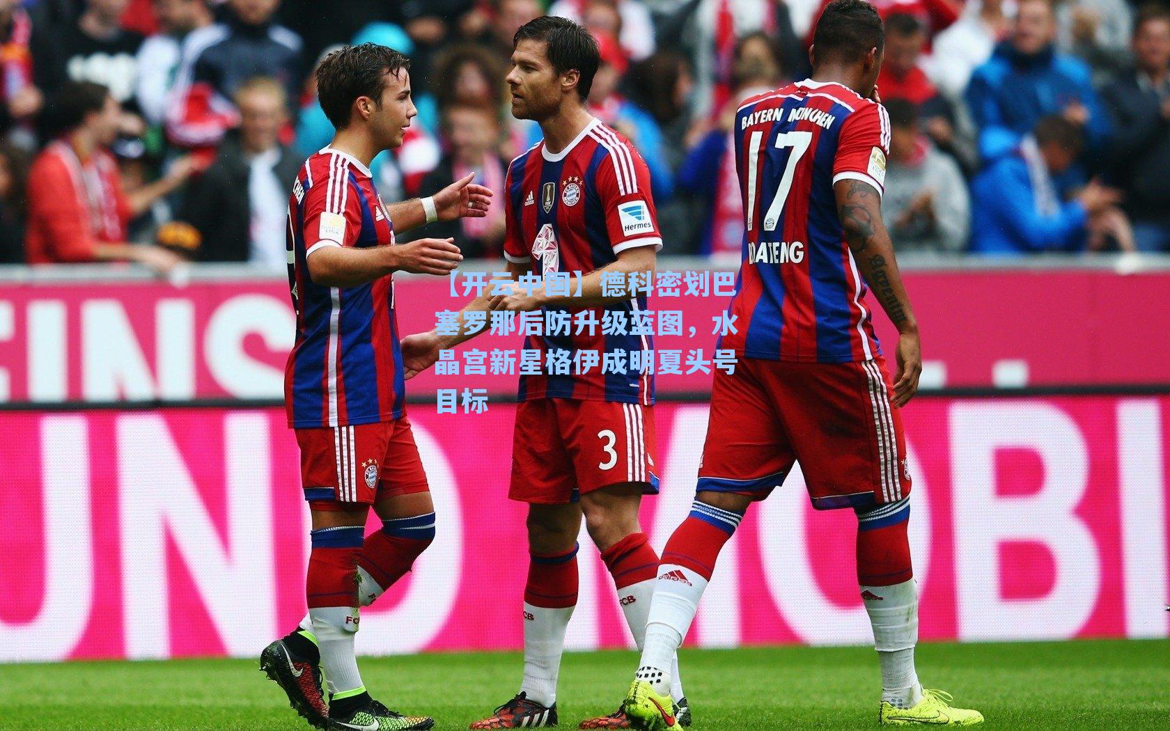 德科密划巴塞罗那后防升级蓝图,水晶宫新星格伊成明夏头号目标