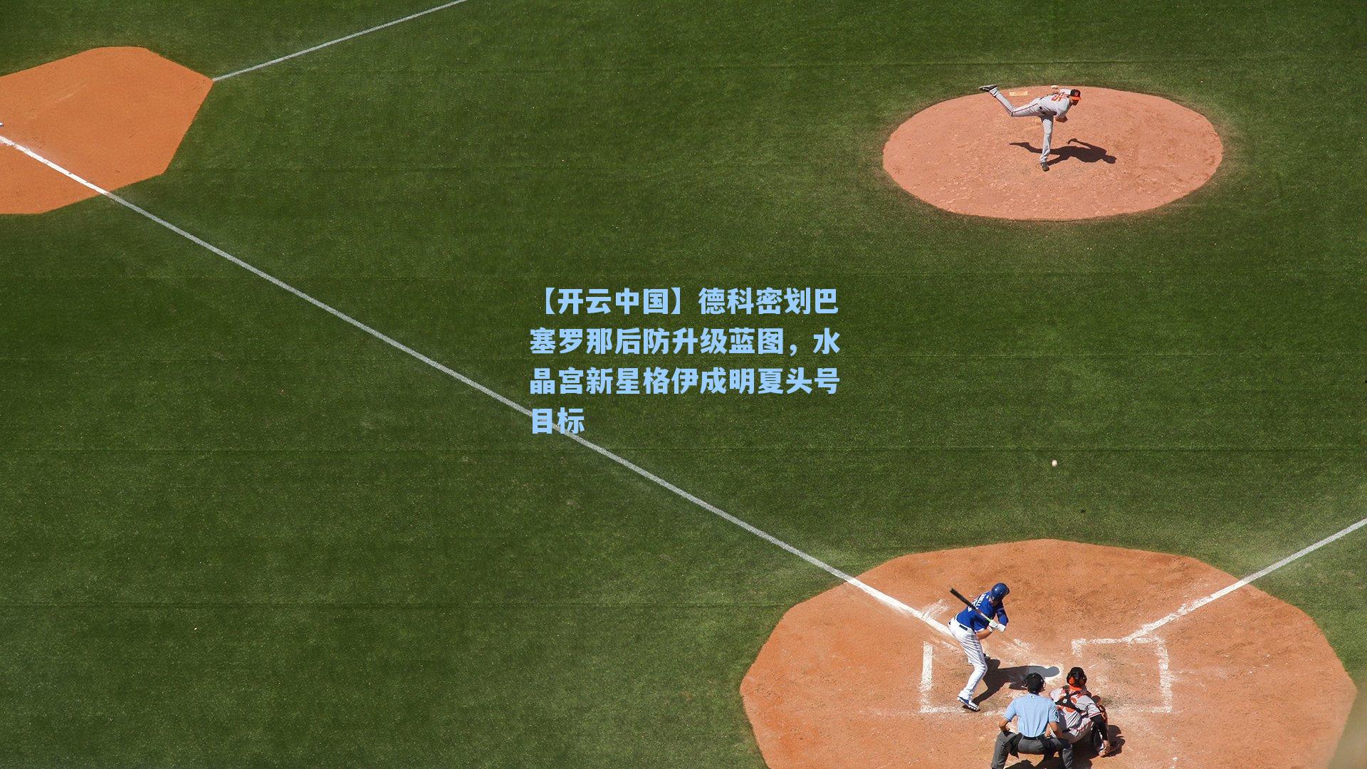 德科密划巴塞罗那后防升级蓝图,水晶宫新星格伊成明夏头号目标