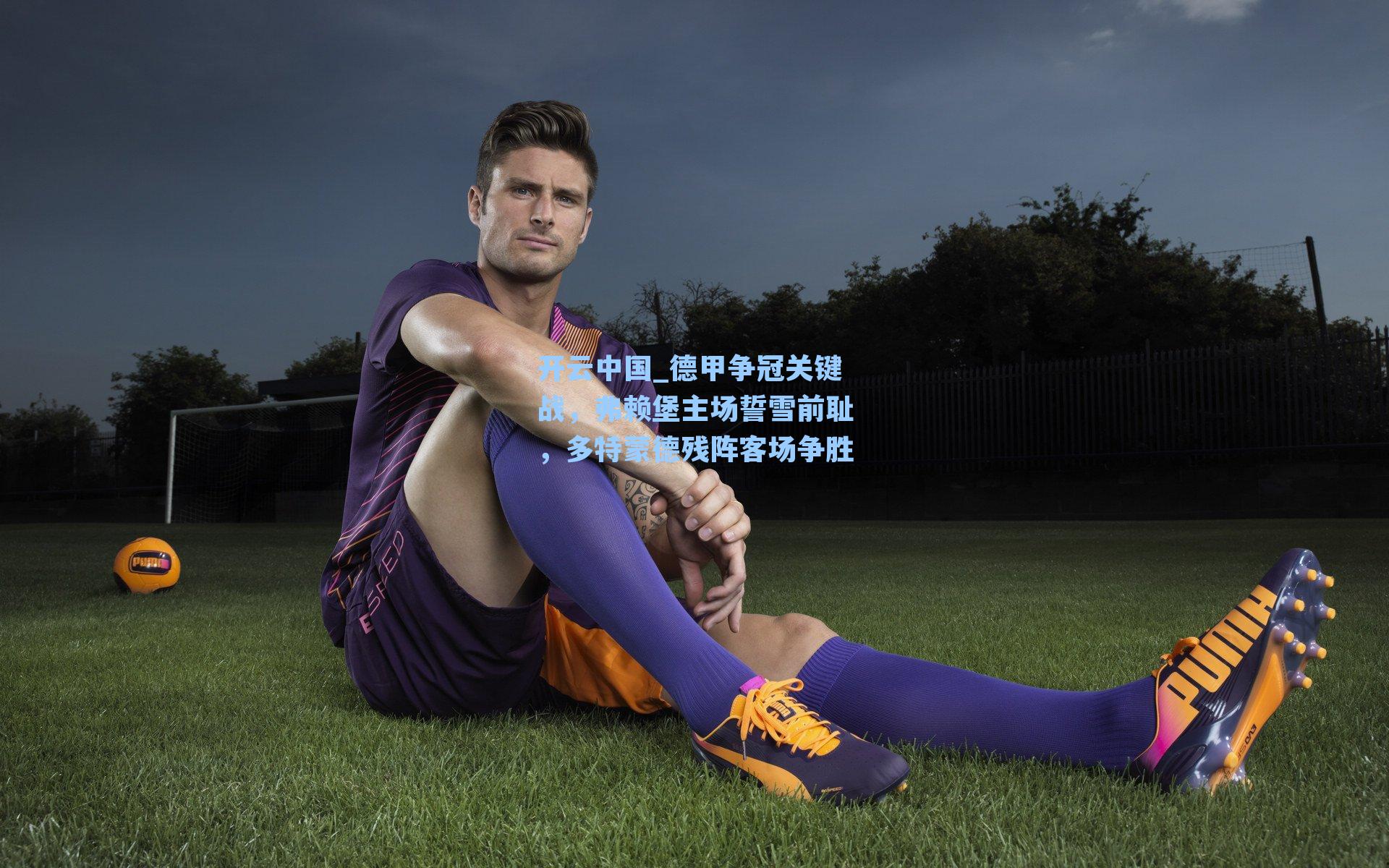 开云中国_德甲争冠关键战，弗赖堡主场誓雪前耻，多特蒙德残阵客场争胜