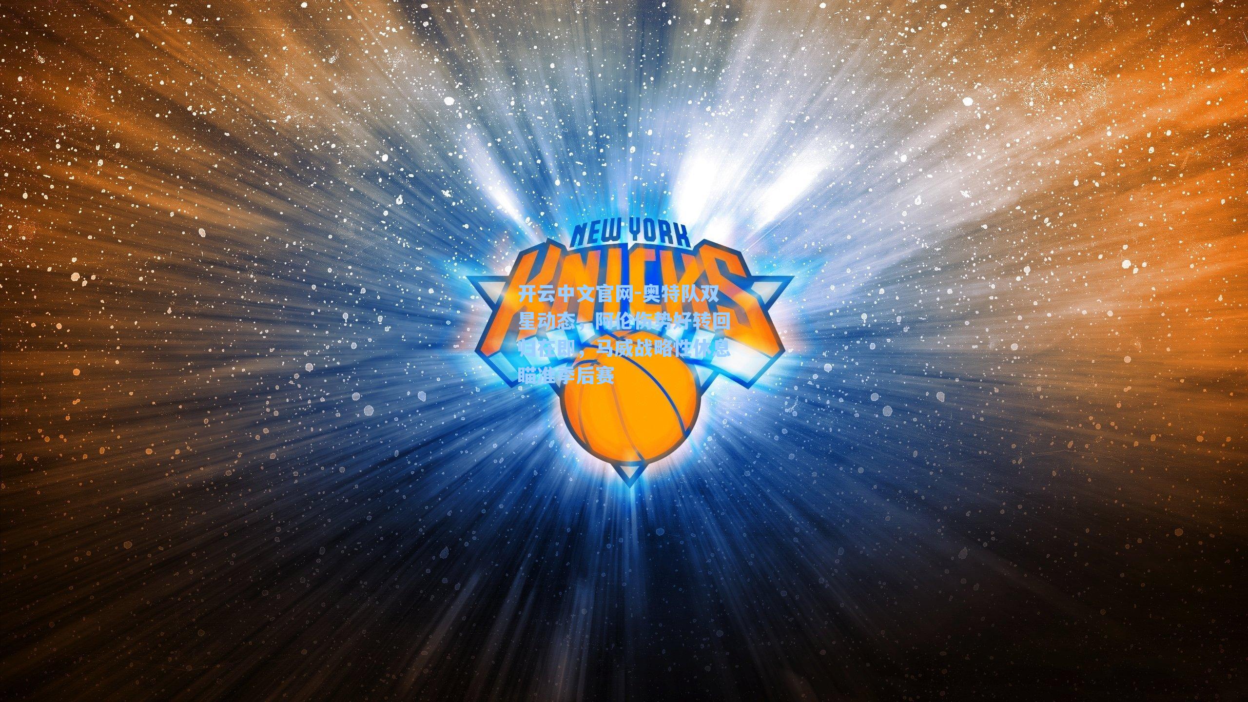 开云中文官网-奥特队双星动态，阿伦伤势好转回归在即，马威战略性休息瞄准季后赛