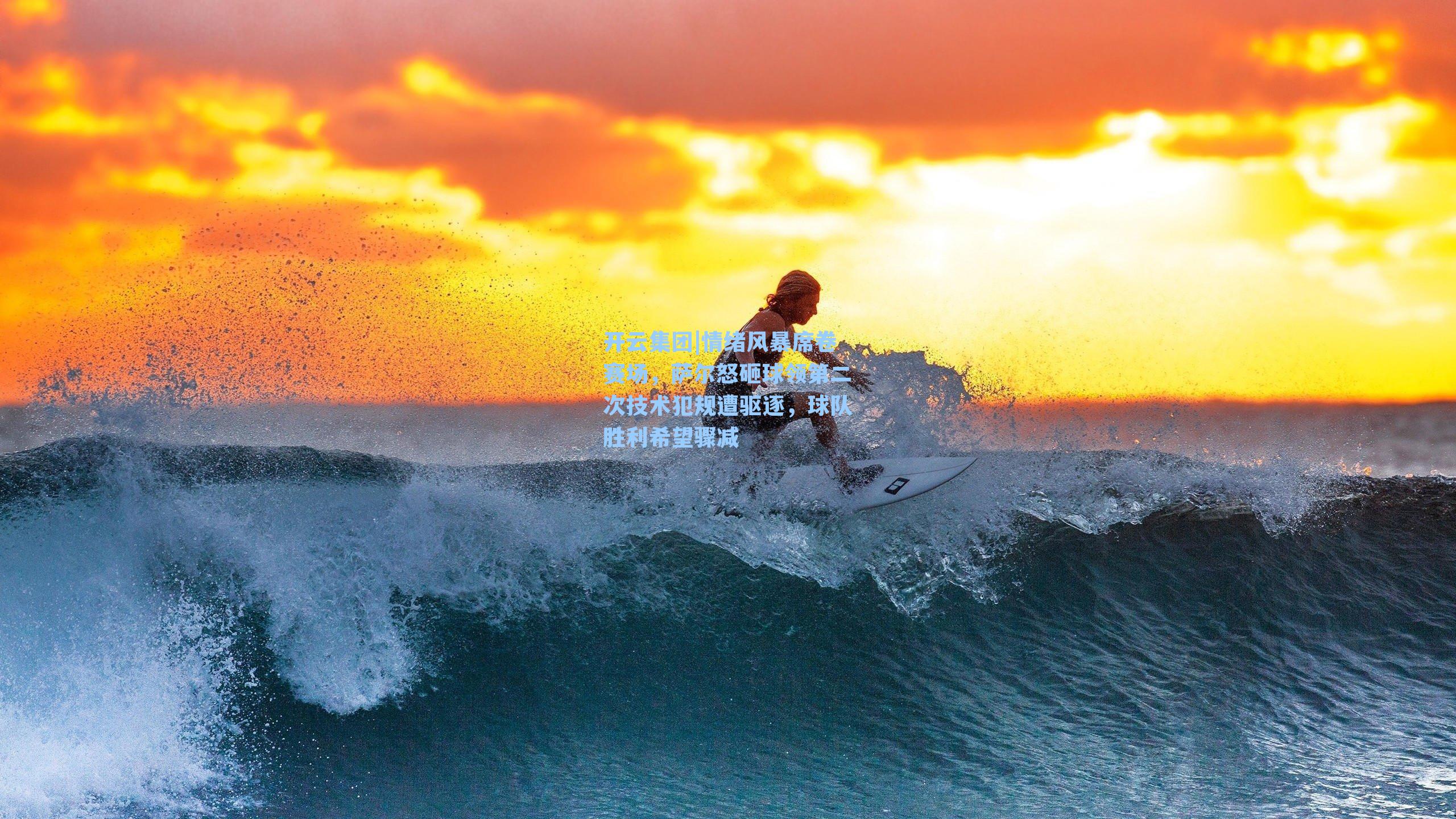 开云集团|情绪风暴席卷赛场，萨尔怒砸球领第二次技术犯规遭驱逐，球队胜利希望骤减