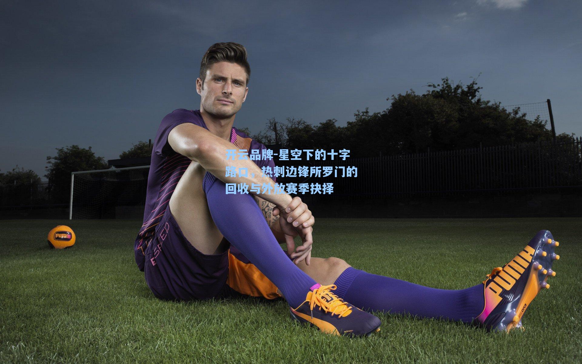 开云品牌-星空下的十字路口，热刺边锋所罗门的回收与外放赛季抉择