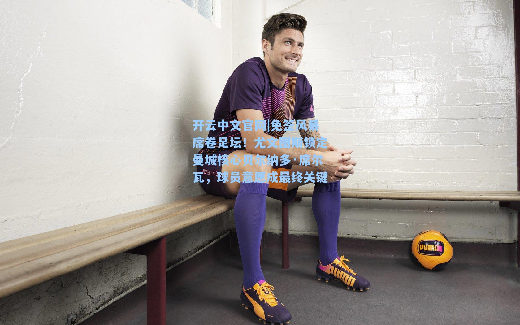 开云中文官网|免签风暴席卷足坛！尤文图斯锁定曼城核心贝尔纳多·席尔瓦，球员意愿成最终关键