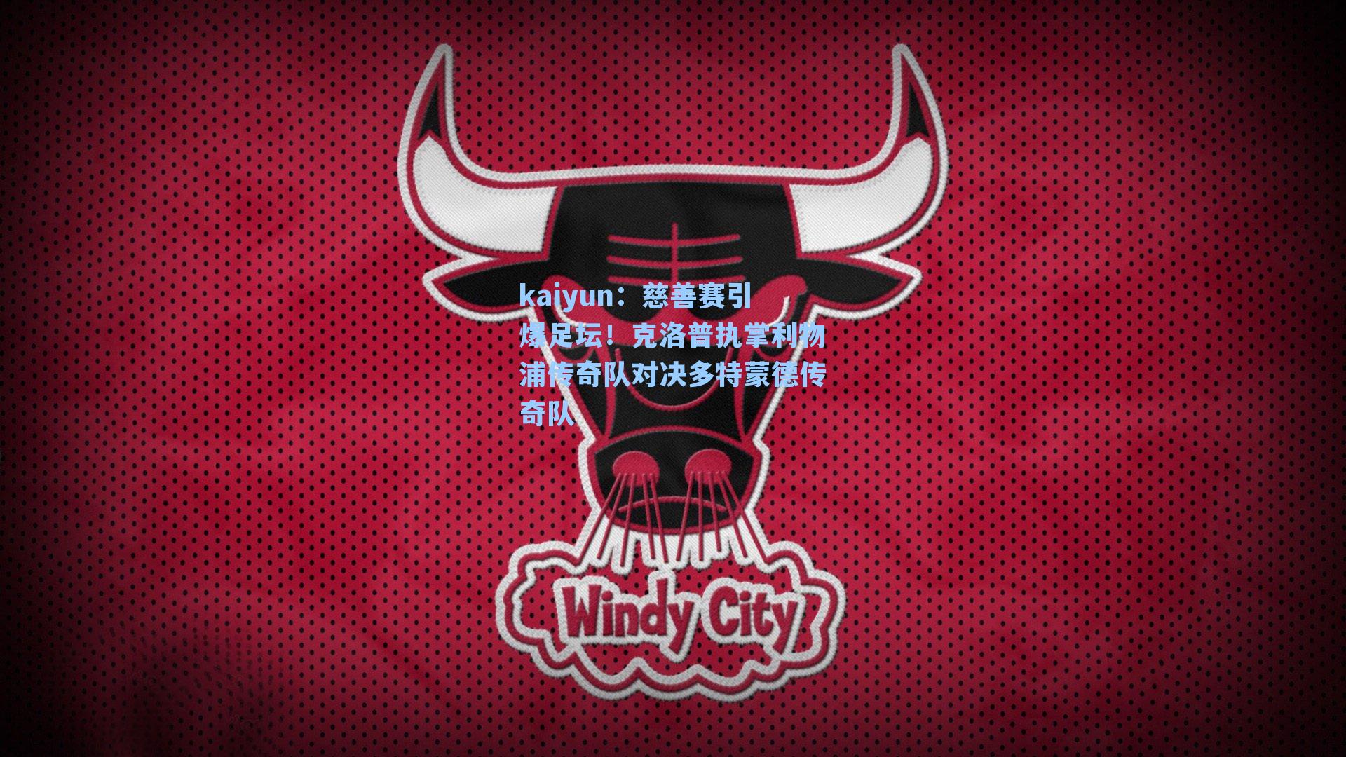 kaiyun：慈善赛引爆足坛！克洛普执掌利物浦传奇队对决多特蒙德传奇队