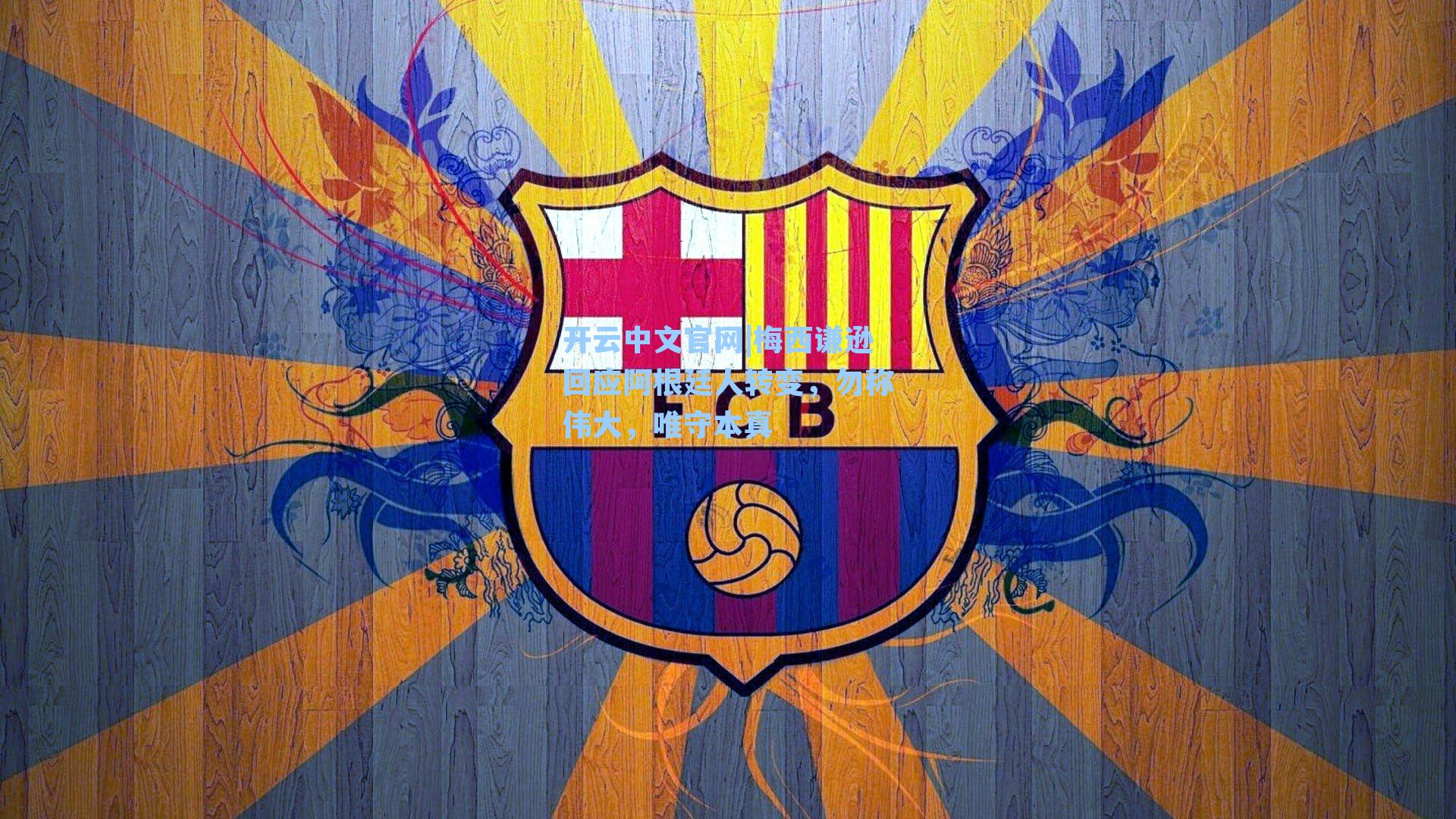 开云中文官网|梅西谦逊回应阿根廷人转变，勿称伟大，唯守本真