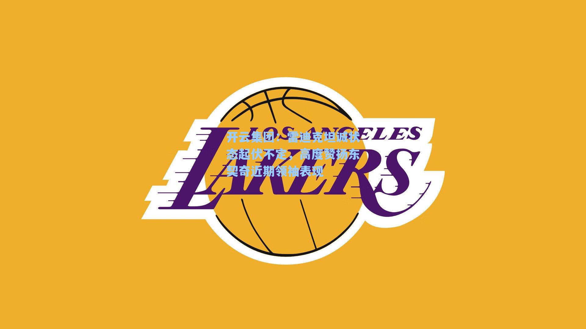 雷迪克坦诚状态起伏不定，高度赞扬东契奇近期领袖表现