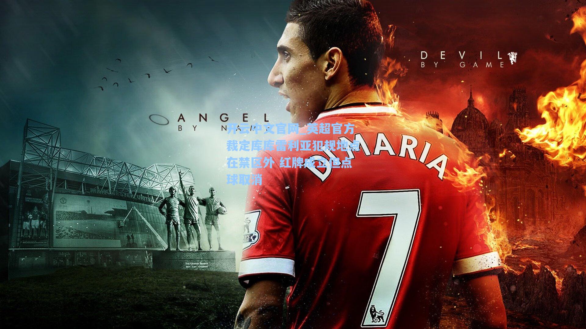 英超官方裁定库库雷利亚犯规地点在禁区外 红牌成立但点球取消